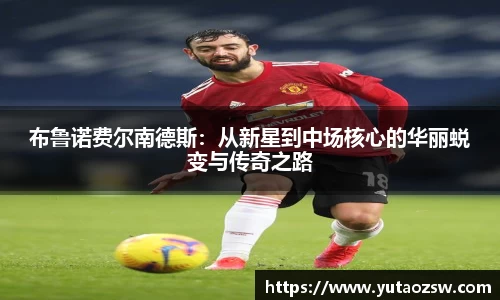 布鲁诺费尔南德斯：从新星到中场核心的华丽蜕变与传奇之路