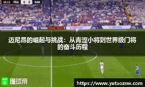 迈尼昂的崛起与挑战：从青涩小将到世界级门将的奋斗历程