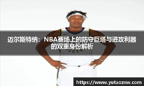 迈尔斯特纳：NBA赛场上的防守巨塔与进攻利器的双重身份解析