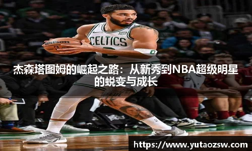 杰森塔图姆的崛起之路：从新秀到NBA超级明星的蜕变与成长