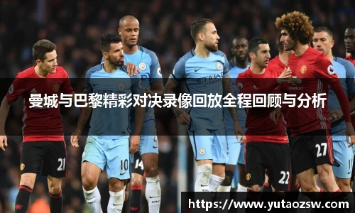 曼城与巴黎精彩对决录像回放全程回顾与分析